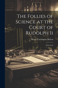 The Follies of Science at the Court of Rudolph Ii