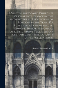 A Visit to the Domed Churches of Charente, France by the Architectural Association of London, in the Year 1875. Published as a Memorial to Edmund Sharpe. Historical and Descriptive Text. [Memoir of Sharpe With Bibliography of His Publications]
