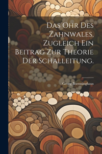 Ohr des Zahnwales, zugleich ein Beitrag zur Theorie der Schalleitung.