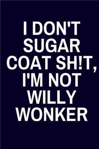 I Don't Sugar Coat Sh!t, I'm Not Willy Wonker