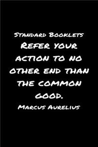 Standard Booklets Refer Your Action to No Other End Than the Common Good Marcus Aurelius
