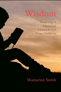 Wisdom: Modeling A Christian Lifestyle For Your Children