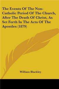 Events Of The Non-Catholic Period Of The Church, After The Death Of Christ, As Set Forth In The Acts Of The Apostles (1879)