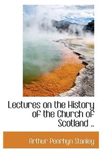 Lectures on the History of the Church of Scotland ..