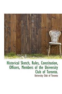 Historical Sketch, Rules, Constitution, Officers, Members of the University Club of Toronto.