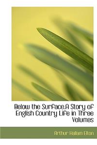 Below the Surface.a Story of English Country Life in Three Volumes