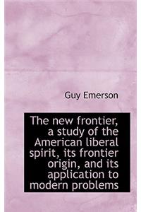 The New Frontier, a Study of the American Liberal Spirit, Its Frontier Origin, and Its Application T