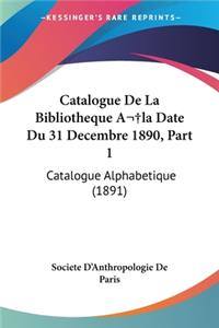 Catalogue De La Bibliotheque A la Date Du 31 Decembre 1890, Part 1