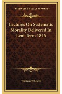 Lectures on Systematic Morality Delivered in Lent Term 1846