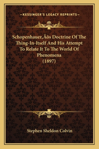 Schopenhauer's Doctrine Of The Thing-In-Itself And His Attempt To Relate It To The World Of Phenomena (1897)