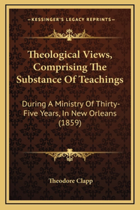 Theological Views, Comprising The Substance Of Teachings