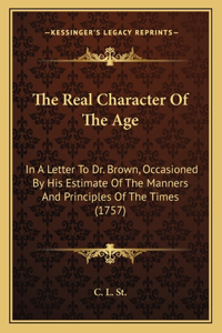 Real Character Of The Age: In A Letter To Dr. Brown, Occasioned By His Estimate Of The Manners And Principles Of The Times (1757)