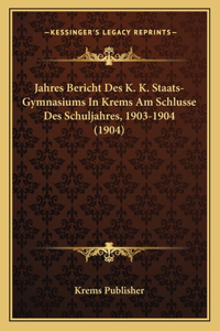 Jahres Bericht Des K. K. Staats-Gymnasiums In Krems Am Schlusse Des Schuljahres, 1903-1904 (1904)