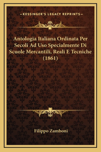 Antologia Italiana Ordinata Per Secoli Ad Uso Specialmente Di Scuole Mercantili, Reali E Tecniche (1861)