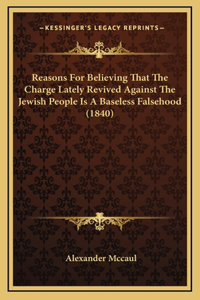 Reasons For Believing That The Charge Lately Revived Against The Jewish People Is A Baseless Falsehood (1840)