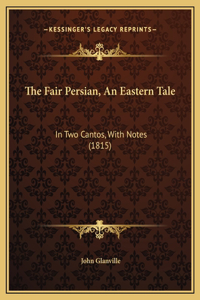 The Fair Persian, An Eastern Tale