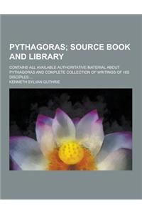 Pythagoras; Contains All Available Authoritative Material about Pythagoras and Complete Collection of Writings of His Disciples ...