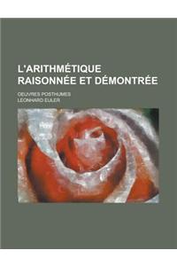 L'Arithmetique Raisonnee Et Demontree; Oeuvres Posthumes