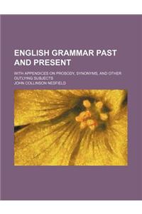 English Grammar Past and Present; With Appendices on Prosody, Synonyms, and Other Outlying Subjects