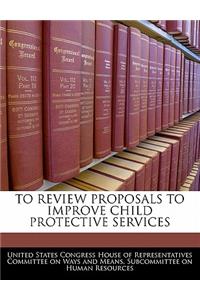 To Review Proposals to Improve Child Protective Services