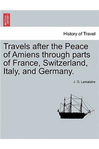 Travels After the Peace of Amiens Through Parts of France, Switzerland, Italy, and Germany.