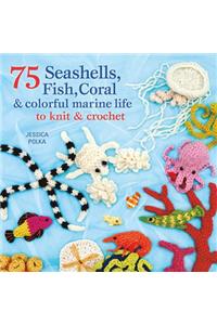 75 Seashells, Fish, Coral & Colorful Marine Life to Knit & Crochet