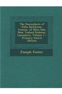 Descendants of John Backhouse, Yeoman, of Moss Side, Near Yealand Redman, Lancashire, Volume 1