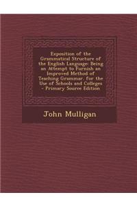 Exposition of the Grammatical Structure of the English Language: Being an Attempt to Furnish an Improved Method of Teaching Grammar. for the Use of Schools and Colleges: Being an Attempt to Furnish an Improved Method of Teaching Grammar. for the Use of Schools and Colleges