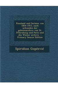 Russland Und Serbien Von 1804-1915, Nach Urkunden Der Geheimarchive Von St. Petersburg Und Paris Und Des Wiener Archivs