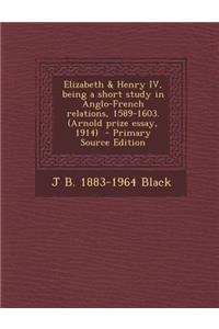 Elizabeth & Henry IV, Being a Short Study in Anglo-French Relations, 1589-1603. (Arnold Prize Essay, 1914)