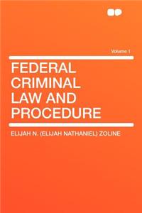 Federal Criminal Law and Procedure Volume 1