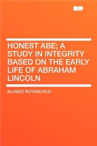 Honest Abe; A Study in Integrity Based on the Early Life of Abraham Lincoln