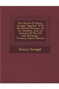 The Works of Henry Scougal: Together with His Funeral Sermon, by Dr. Gairden, and an Account of His Life and Writings - Primary Source Edition