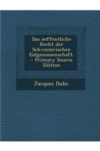 Das Oeffentliche Recht Der Schweizerischen Eidgenossenschaft. - Primary Source Edition