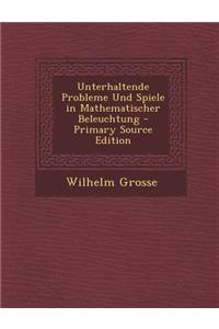 Unterhaltende Probleme Und Spiele in Mathematischer Beleuchtung - Primary Source Edition