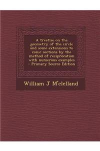 A Treatise on the Geometry of the Circle and Some Extensions to Conic Sections by the Method of Reciprocation with Numerous Examples