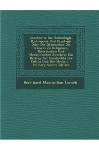 Geschichte Der Balneologie, Hydroposie Und Pegologie Oder Des Gebrauches Des Wassers Zu Religiosen, Diatetischen Und Medicinischen Zwecken: Ein Beitrag Zur Geschichte Des Cultus Und Der Medicin