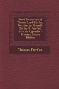 Short Memorials of Thomas Lord Fairfax, Written by Himself. (Ed. by B. Fairfax). with an Appendix