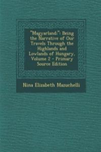 Magyarland;: Being the Narrative of Our Travels Through the Highlands and Lowlands of Hungary, Volume 2