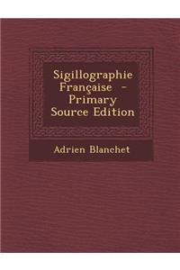 Sigillographie Francaise - Primary Source Edition