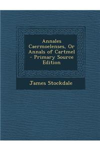 Annales Caermoelenses, or Annals of Cartmel - Primary Source Edition