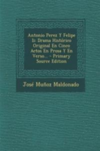 Antonio Perez Y Felipe Ii: Drama Histórico Original En Cinco Actos En Prosa Y En Verso...