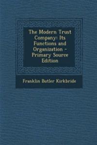 The Modern Trust Company: Its Functions and Organization - Primary Source Edition