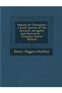 Samuel de Champlain; A Brief Sketch of the Eminent Navigator and Discoverer