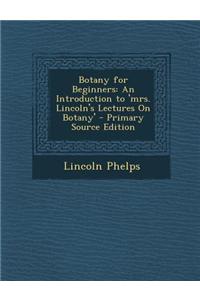 Botany for Beginners: An Introduction to 'Mrs. Lincoln's Lectures on Botany' - Primary Source Edition