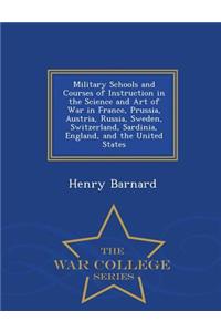 Military Schools and Courses of Instruction in the Science and Art of War in France, Prussia, Austria, Russia, Sweden, Switzerland, Sardinia, England, and the United States - War College Series