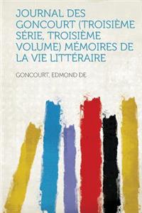 Journal Des Goncourt (Troisieme Serie, Troisieme Volume) Memoires de La Vie Litteraire
