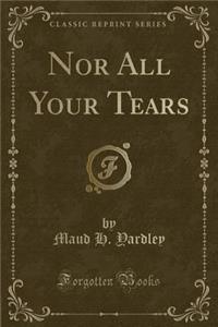 Nor All Your Tears (Classic Reprint)