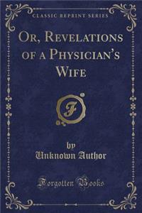 Or, Revelations of a Physician's Wife (Classic Reprint)