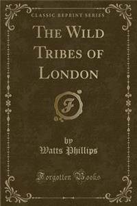 The Wild Tribes of London (Classic Reprint)